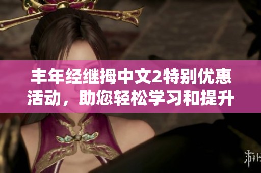 丰年经继拇中文2特别优惠活动，助您轻松学习和提升技能