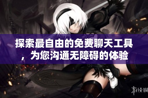探索最自由的免费聊天工具，为您沟通无障碍的体验