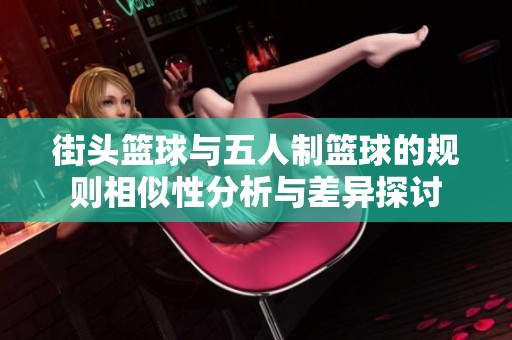 街头篮球与五人制篮球的规则相似性分析与差异探讨