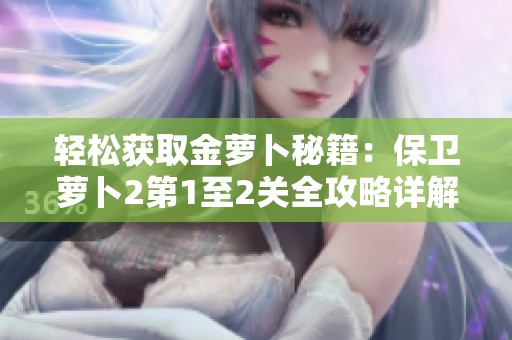 轻松获取金萝卜秘籍：保卫萝卜2第1至2关全攻略详解