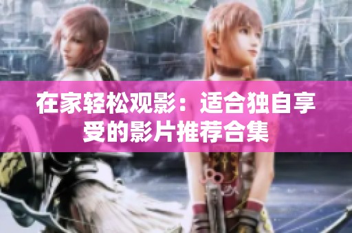 在家轻松观影：适合独自享受的影片推荐合集