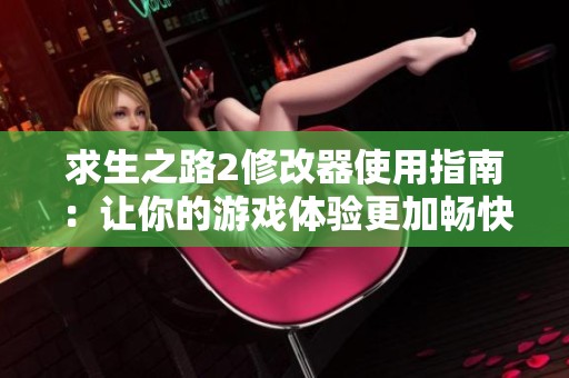 求生之路2修改器使用指南：让你的游戏体验更加畅快淋漓