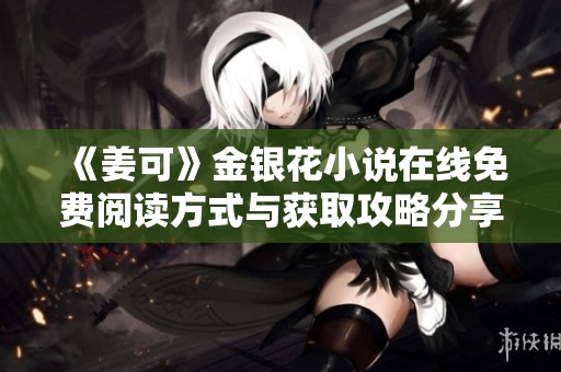 《姜可》金银花小说在线免费阅读方式与获取攻略分享