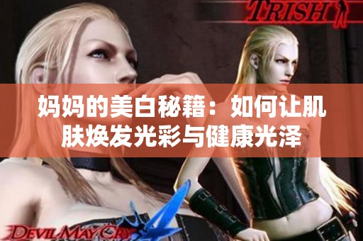 妈妈的美白秘籍：如何让肌肤焕发光彩与健康光泽