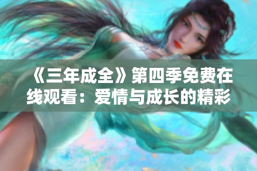 《三年成全》第四季免费在线观看：爱情与成长的精彩继续！
