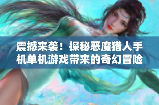 震撼来袭！探秘恶魔猎人手机单机游戏带来的奇幻冒险体验