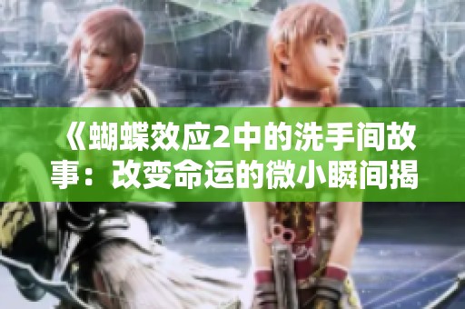 《蝴蝶效应2中的洗手间故事：改变命运的微小瞬间揭秘》