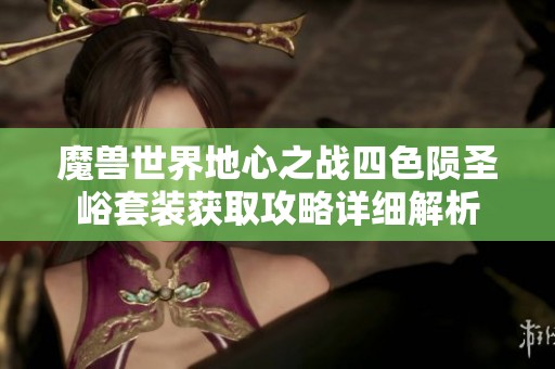 魔兽世界地心之战四色陨圣峪套装获取攻略详细解析
