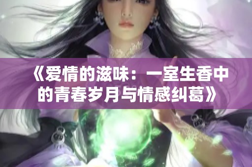 《爱情的滋味：一室生香中的青春岁月与情感纠葛》
