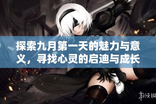探索九月第一天的魅力与意义，寻找心灵的启迪与成长