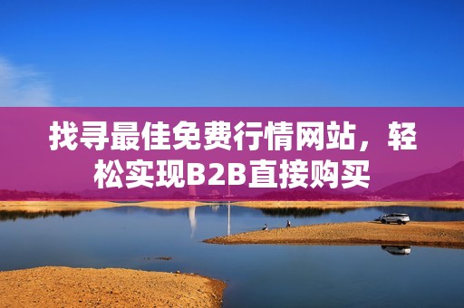 找寻最佳免费行情网站，轻松实现B2B直接购买