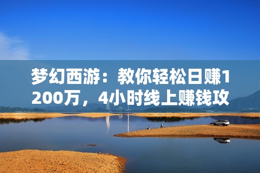 梦幻西游：教你轻松日赚1200万，4小时线上赚钱攻略大揭秘！