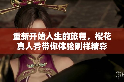 重新开始人生的旅程，樱花真人秀带你体验别样精彩