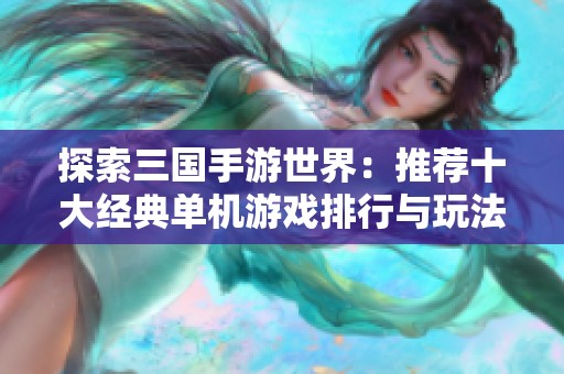 探索三国手游世界：推荐十大经典单机游戏排行与玩法介绍