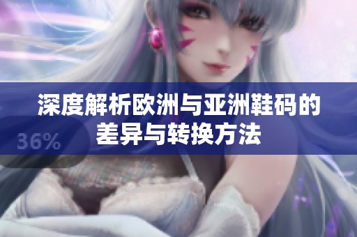 深度解析欧洲与亚洲鞋码的差异与转换方法