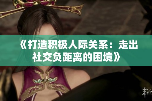《打造积极人际关系：走出社交负距离的困境》