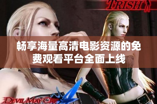 畅享海量高清电影资源的免费观看平台全面上线