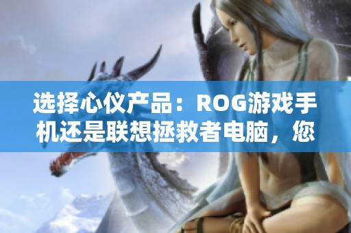 选择心仪产品：ROG游戏手机还是联想拯救者电脑，您更倾向哪个品牌？