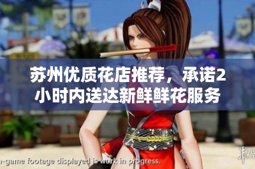 苏州优质花店推荐，承诺2小时内送达新鲜鲜花服务