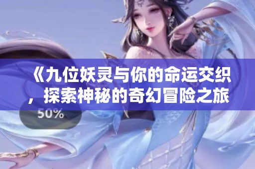 《九位妖灵与你的命运交织，探索神秘的奇幻冒险之旅》