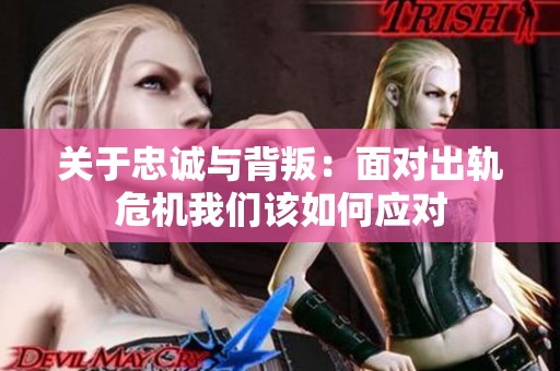 关于忠诚与背叛：面对出轨危机我们该如何应对