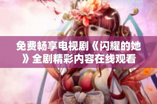 免费畅享电视剧《闪耀的她》全剧精彩内容在线观看