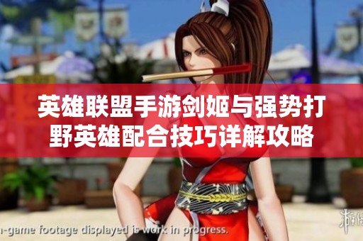 英雄联盟手游剑姬与强势打野英雄配合技巧详解攻略