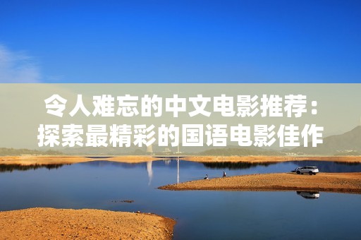 令人难忘的中文电影推荐：探索最精彩的国语电影佳作