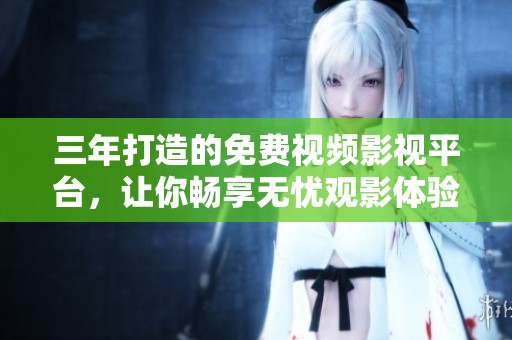 三年打造的免费视频影视平台，让你畅享无忧观影体验