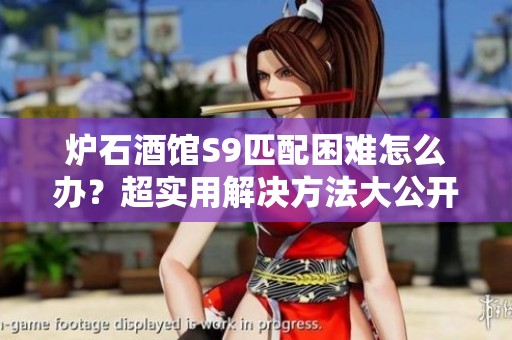 炉石酒馆S9匹配困难怎么办？超实用解决方法大公开！