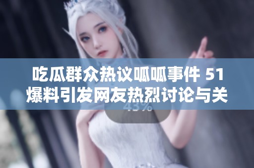 吃瓜群众热议呱呱事件 51爆料引发网友热烈讨论与关注