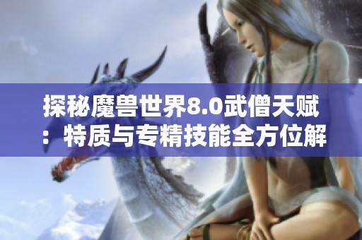 探秘魔兽世界8.0武僧天赋：特质与专精技能全方位解析