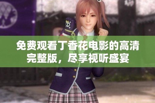 免费观看丁香花电影的高清完整版，尽享视听盛宴
