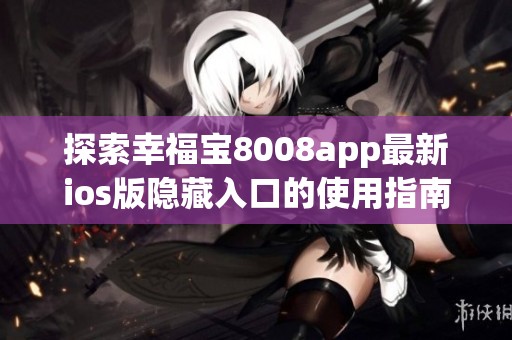 探索幸福宝8008app最新ios版隐藏入口的使用指南与技巧