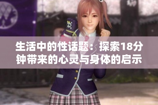 生活中的性话题：探索18分钟带来的心灵与身体的启示