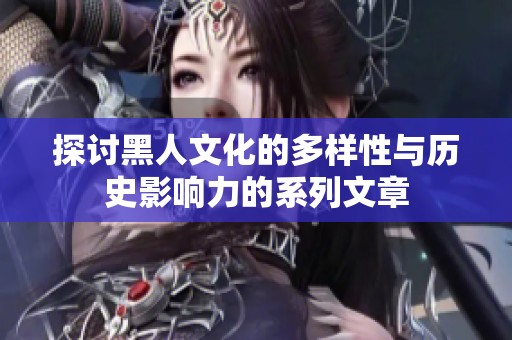 探讨黑人文化的多样性与历史影响力的系列文章
