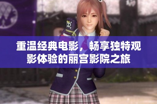 重温经典电影，畅享独特观影体验的丽宫影院之旅