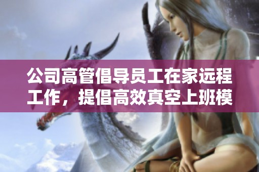 公司高管倡导员工在家远程工作，提倡高效真空上班模式