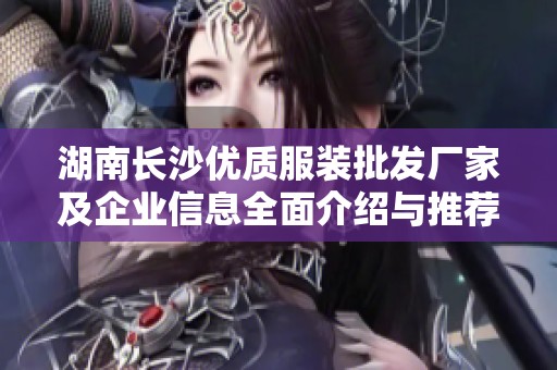 湖南长沙优质服装批发厂家及企业信息全面介绍与推荐