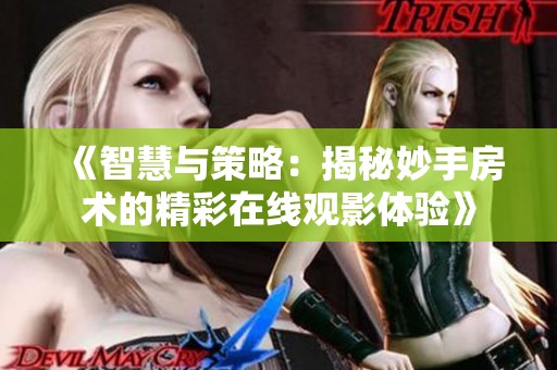 《智慧与策略：揭秘妙手房术的精彩在线观影体验》