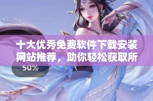 十大优秀免费软件下载安装网站推荐，助你轻松获取所需工具