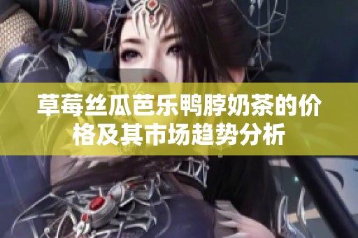 草莓丝瓜芭乐鸭脖奶茶的价格及其市场趋势分析