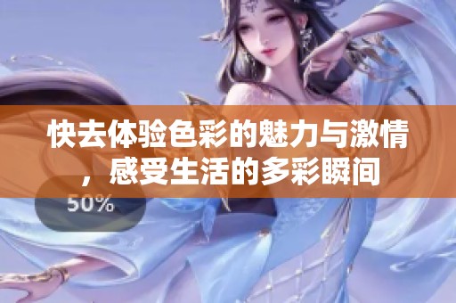 快去体验色彩的魅力与激情，感受生活的多彩瞬间