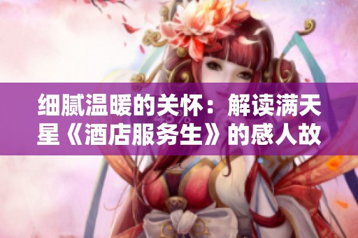 细腻温暖的关怀：解读满天星《酒店服务生》的感人故事