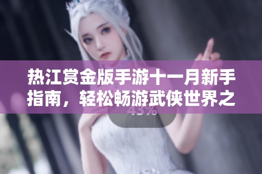 热江赏金版手游十一月新手指南，轻松畅游武侠世界之旅