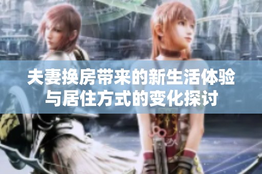 夫妻换房带来的新生活体验与居住方式的变化探讨