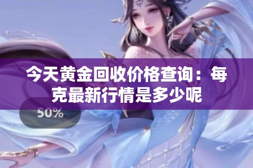 今天黄金回收价格查询：每克最新行情是多少呢