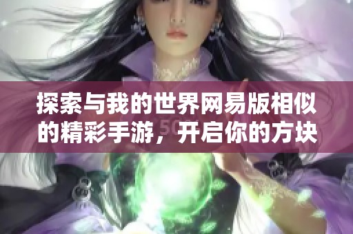 探索与我的世界网易版相似的精彩手游，开启你的方块冒险之旅