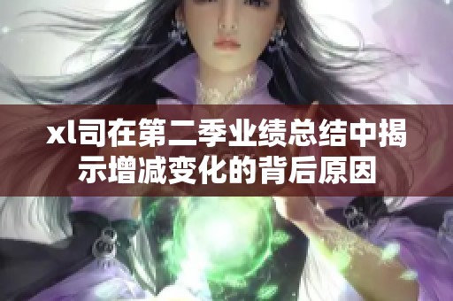 xl司在第二季业绩总结中揭示增减变化的背后原因