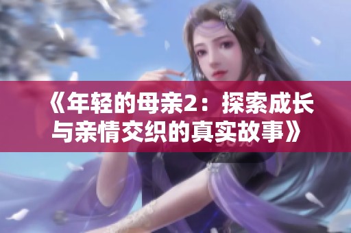 《年轻的母亲2：探索成长与亲情交织的真实故事》